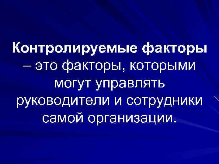 Контролируемые факторы – это факторы, которыми могут управлять руководители и сотрудники самой организации. 