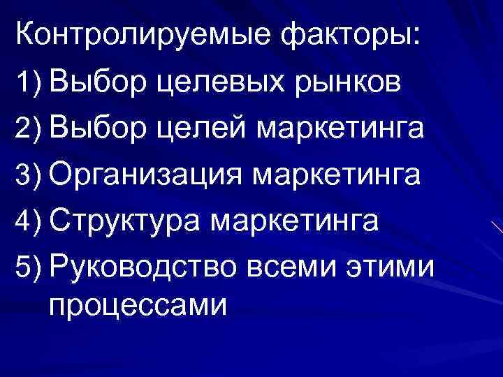 Контролируемые факторы: 1) Выбор целевых рынков 2) Выбор целей маркетинга 3) Организация маркетинга 4)