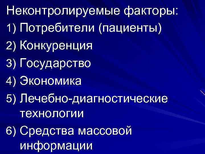 Неконтролируемые факторы: 1) Потребители (пациенты) 2) Конкуренция 3) Государство 4) Экономика 5) Лечебно-диагностические технологии