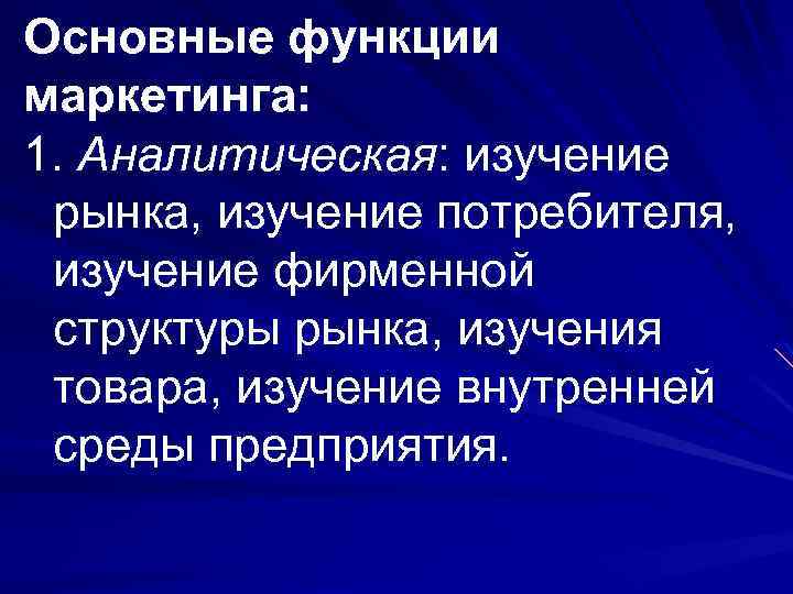 Основные функции маркетинга: 1. Аналитическая: изучение рынка, изучение потребителя, изучение фирменной структуры рынка, изучения