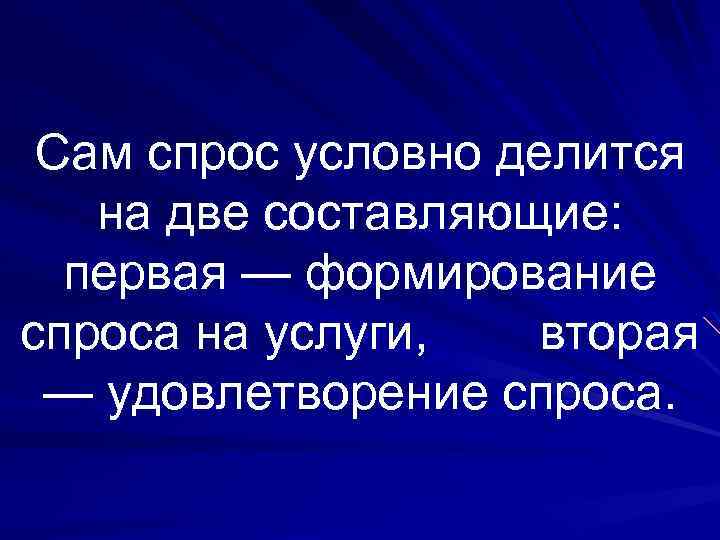 Сам спрос условно делится на две составляющие: первая — формирование спроса на услуги, вторая