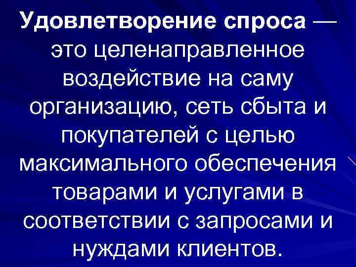 Удовлетворение спроса — это целенаправленное воздействие на саму организацию, сеть сбыта и покупателей с