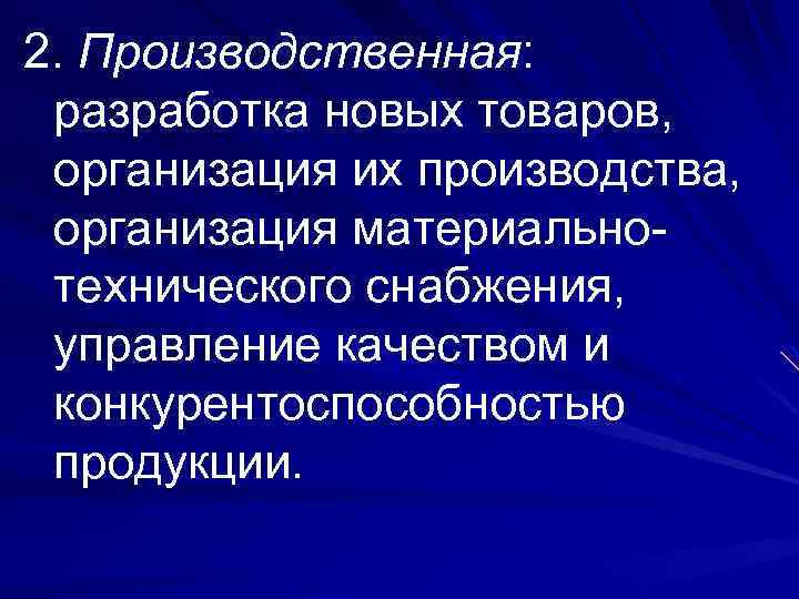 2. Производственная: разработка новых товаров, организация их производства, организация материальнотехнического снабжения, управление качеством и