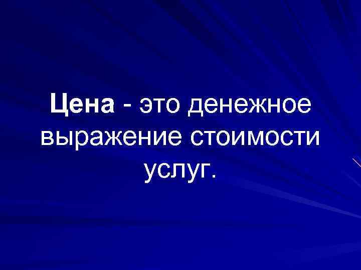 Цена - это денежное выражение стоимости услуг. 