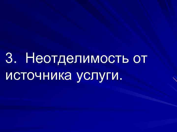 3. Неотделимость от источника услуги. 