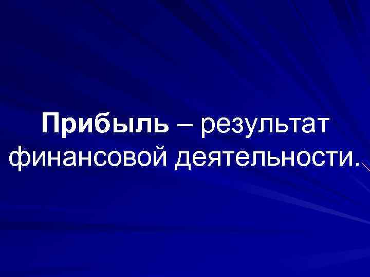 Прибыль – результат финансовой деятельности. 