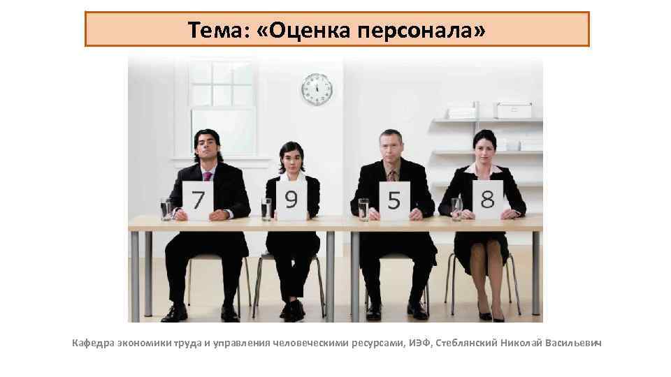 Тема: «Оценка персонала» Кафедра экономики труда и управления человеческими ресурсами, ИЭФ, Стеблянский Николай Васильевич