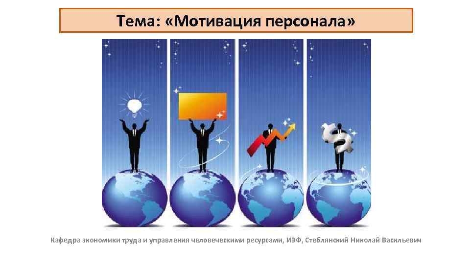Тема: «Мотивация персонала» Кафедра экономики труда и управления человеческими ресурсами, ИЭФ, Стеблянский Николай Васильевич