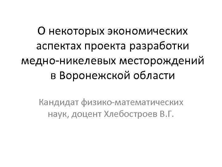 О некоторых экономических аспектах проекта разработки медно-никелевых месторождений в Воронежской области Кандидат физико-математических наук,
