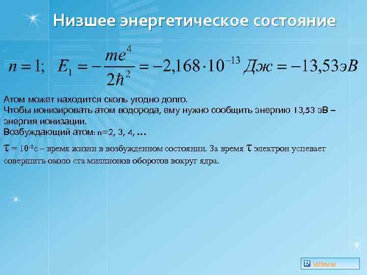 Низшее энергетическое состояние Атом может находится сколь угодно долго. Чтобы ионизировать атом водорода, ему