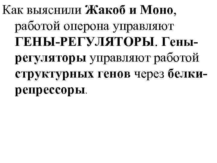 Как выяснили Жакоб и Моно, работой оперона управляют ГЕНЫ-РЕГУЛЯТОРЫ. Генырегуляторы управляют работой структурных генов