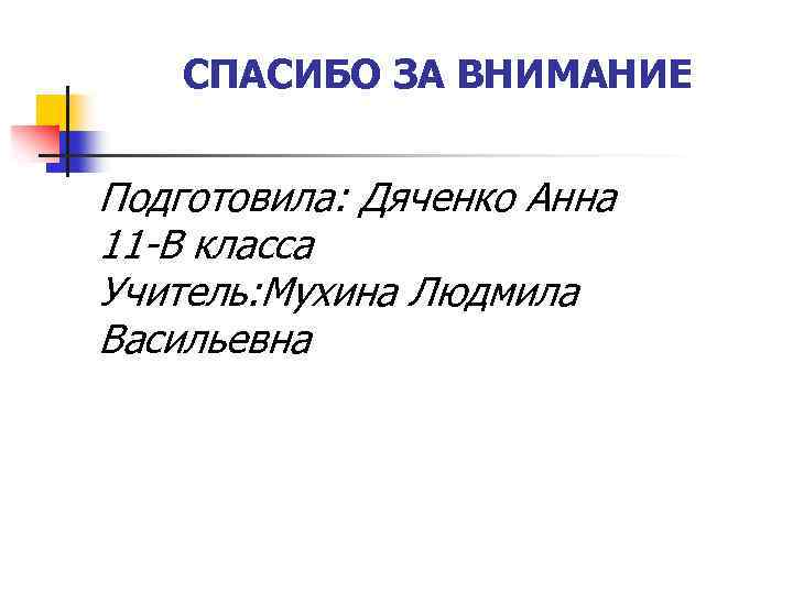 СПАСИБО ЗА ВНИМАНИЕ Подготовила: Дяченко Анна 11 -В класса Учитель: Мухина Людмила Васильевна 