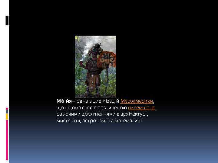 Ма йя — одна з цивілізацій Месоамерики, що відома своєю розвиненою писемністю, разючими досягненнями
