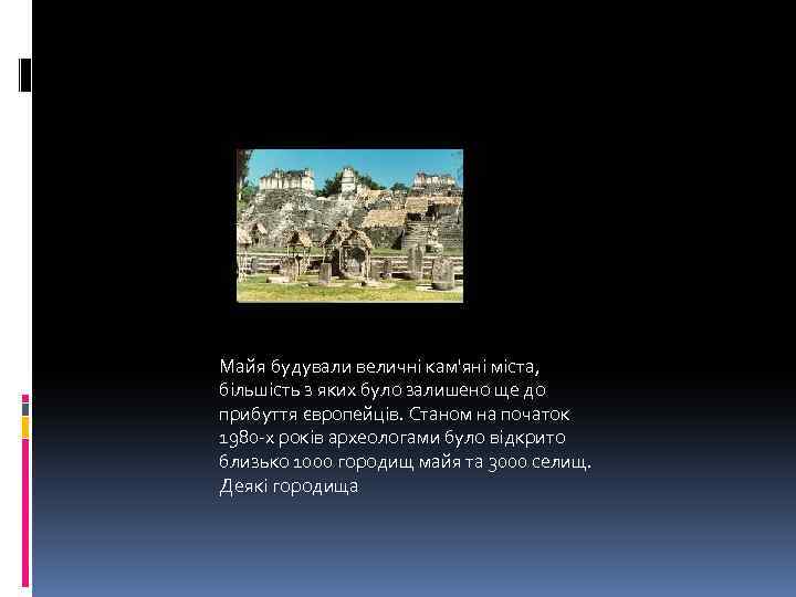 Майя будували величні кам'яні міста, більшість з яких було залишено ще до прибуття європейців.