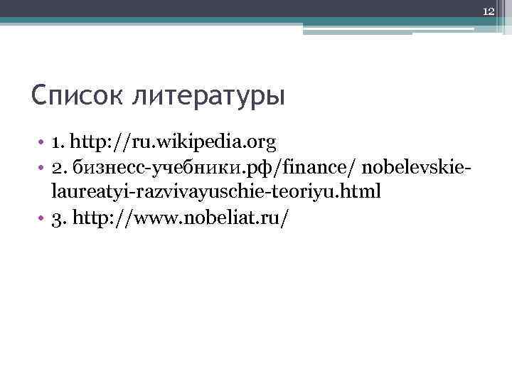 12 Список литературы • 1. http: //ru. wikipedia. org • 2. бизнесс-учебники. рф/finance/ nobelevskielaureatyi-razvivayuschie-teoriyu.