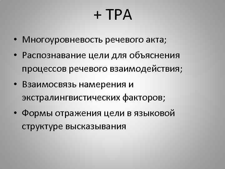 + ТРА • Многоуровневость речевого акта; • Распознавание цели для объяснения процессов речевого взаимодействия;