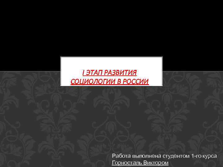 I ЭТАП РАЗВИТИЯ СОЦИОЛОГИИ В РОССИИ Работа выполнена студентом 1 -го курса Горносталь Виктором