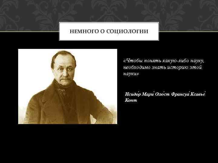 НЕМНОГО О СОЦИОЛОГИИ «Чтобы понять какую-либо науку, необходимо знать историю этой науки» Исидо р