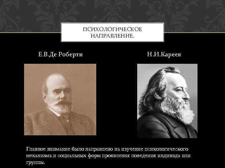 ПСИХОЛОГИЧЕСКОЕ НАПРАВЛЕНИЕ. Е. В. Де Роберти Н. И. Кареев Главное внимание было направлено на