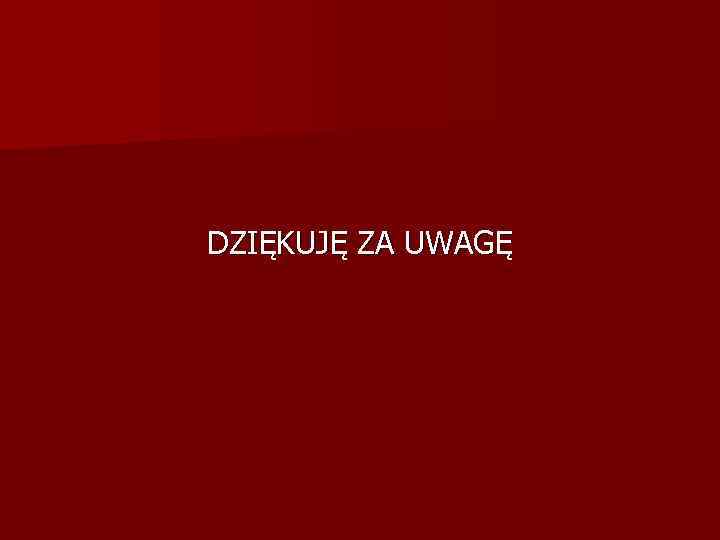 DZIĘKUJĘ ZA UWAGĘ 