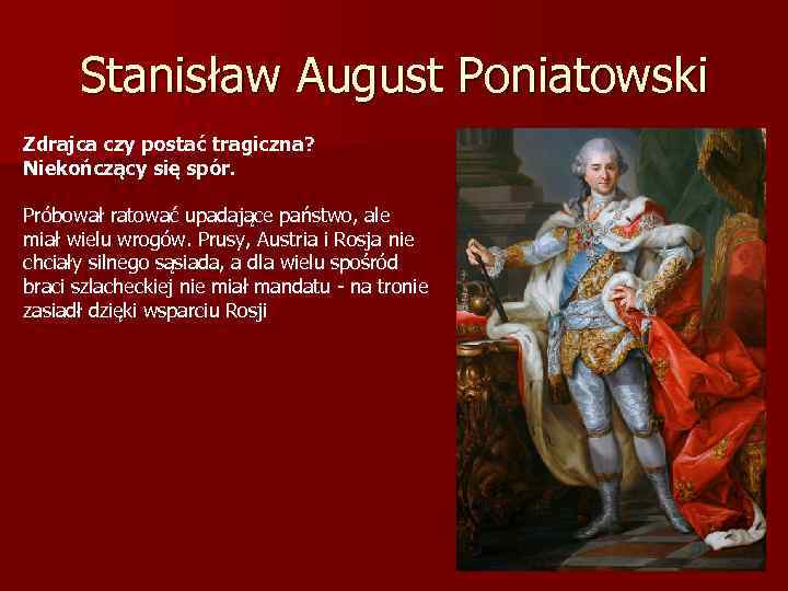 Stanisław August Poniatowski Zdrajca czy postać tragiczna? Niekończący się spór. Próbował ratować upadające państwo,