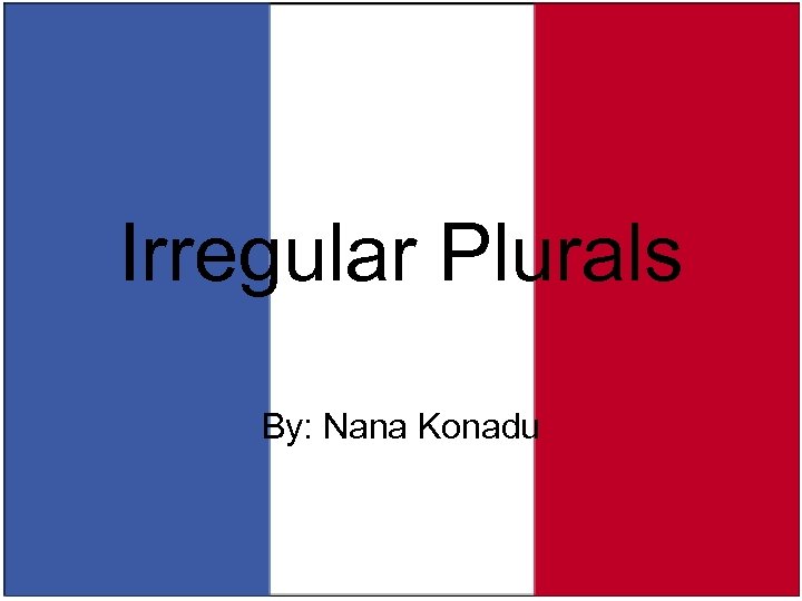 Irregular Plurals By: Nana Konadu 