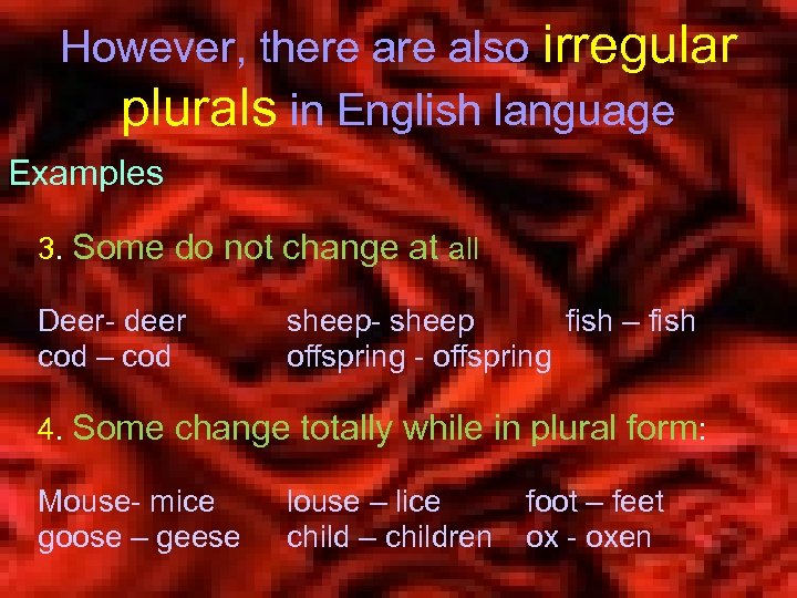 However, there also irregular plurals in English language Examples 3. Some do not change