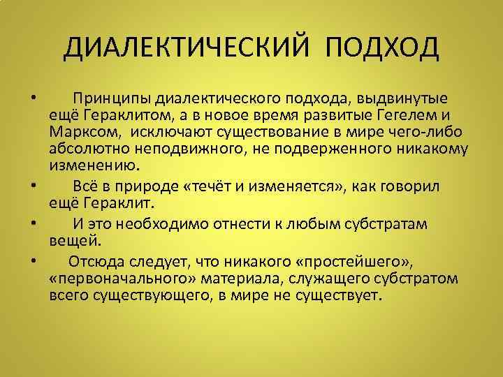 ДИАЛЕКТИЧЕСКИЙ ПОДХОД • Принципы диалектического подхода, выдвинутые ещё Гераклитом, а в новое время развитые