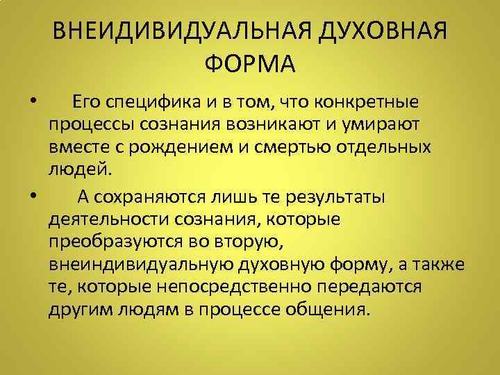 ВНЕИДИВИДУАЛЬНАЯ ДУХОВНАЯ ФОРМА • Его специфика и в том, что конкретные процессы сознания возникают