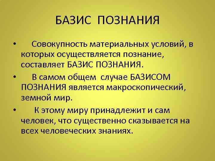 БАЗИС ПОЗНАНИЯ • Совокупность материальных условий, в которых осуществляется познание, составляет БАЗИС ПОЗНАНИЯ. •