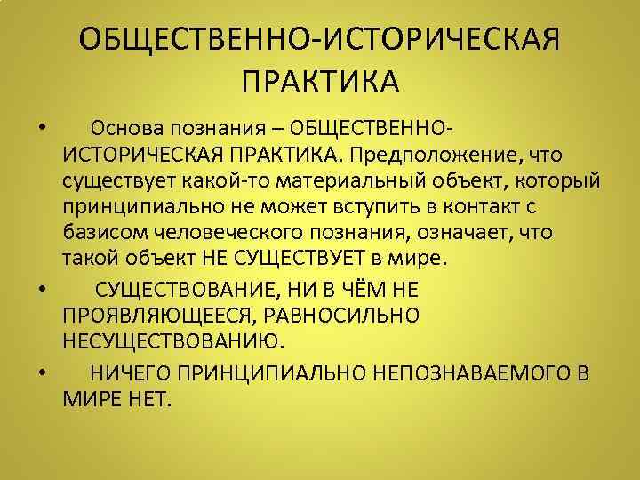 ОБЩЕСТВЕННО-ИСТОРИЧЕСКАЯ ПРАКТИКА • Основа познания – ОБЩЕСТВЕННОИСТОРИЧЕСКАЯ ПРАКТИКА. Предположение, что существует какой-то материальный объект,