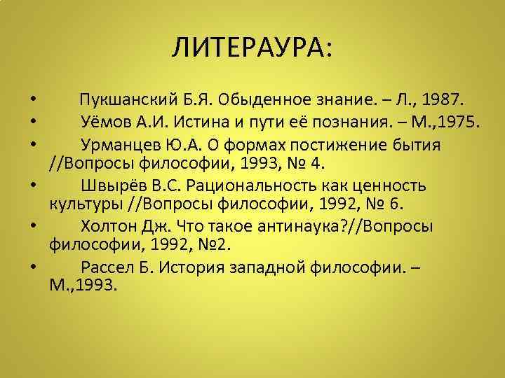 ЛИТЕРАУРА: • Пукшанский Б. Я. Обыденное знание. – Л. , 1987. • Уёмов А.