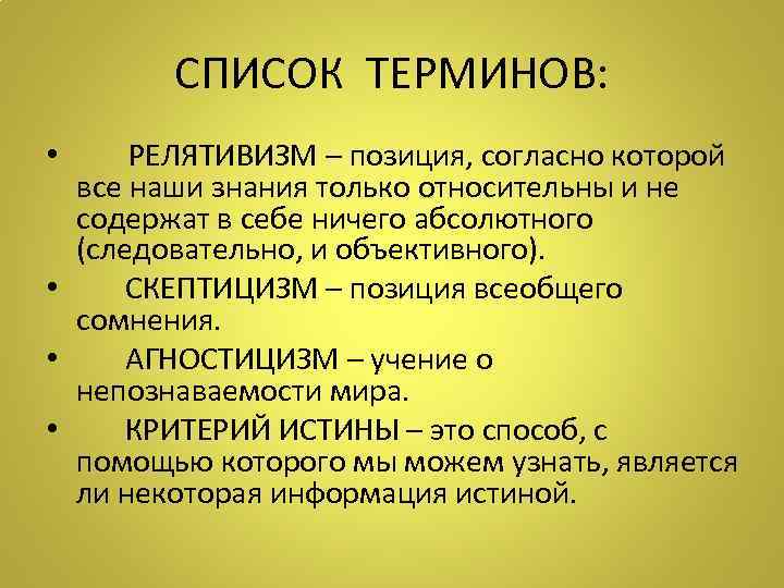 СПИСОК ТЕРМИНОВ: • РЕЛЯТИВИЗМ – позиция, согласно которой все наши знания только относительны и