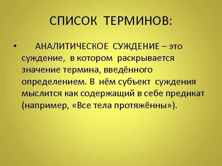 СПИСОК ТЕРМИНОВ: • АНАЛИТИЧЕСКОЕ СУЖДЕНИЕ – это суждение, в котором раскрывается значение термина, введённого
