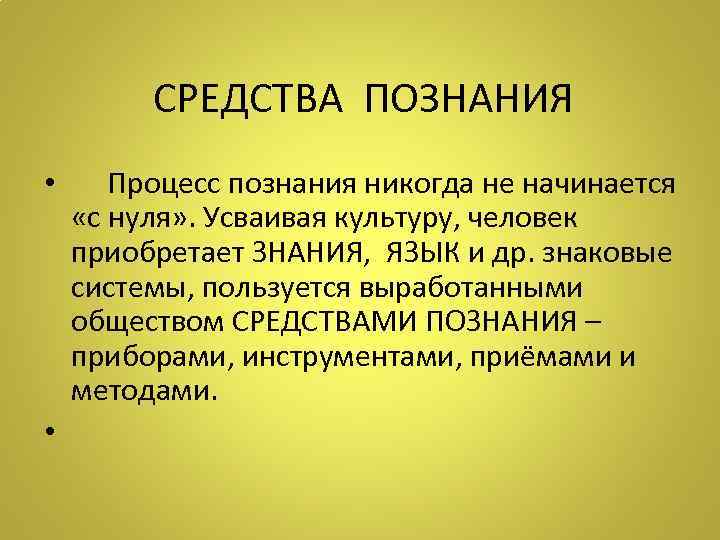 СРЕДСТВА ПОЗНАНИЯ • Процесс познания никогда не начинается «с нуля» . Усваивая культуру, человек