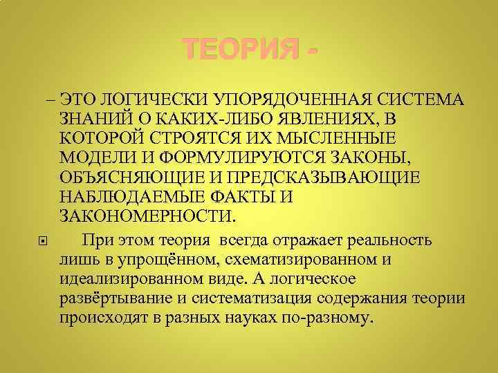 ТЕОРИЯ – ЭТО ЛОГИЧЕСКИ УПОРЯДОЧЕННАЯ СИСТЕМА ЗНАНИЙ О КАКИХ-ЛИБО ЯВЛЕНИЯХ, В КОТОРОЙ СТРОЯТСЯ ИХ