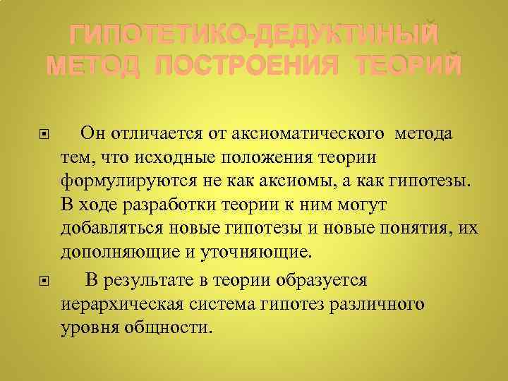 ГИПОТЕТИКО-ДЕДУКТИНЫЙ МЕТОД ПОСТРОЕНИЯ ТЕОРИЙ Он отличается от аксиоматического метода тем, что исходные положения теории