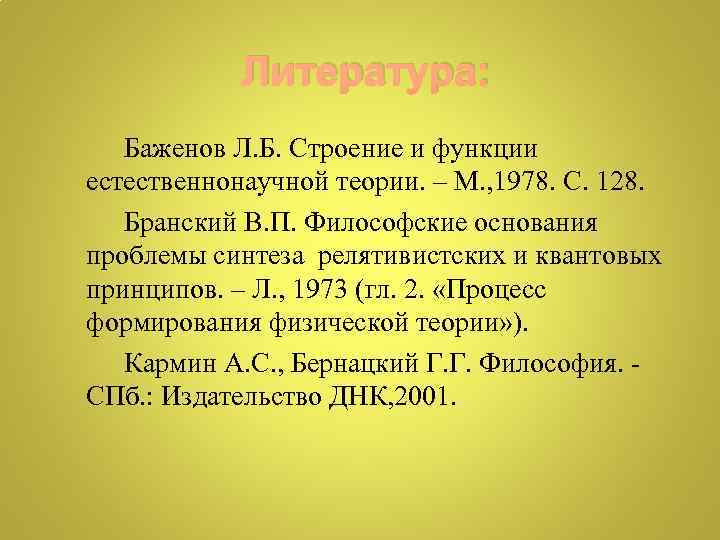  Литература: Баженов Л. Б. Строение и функции естественнонаучной теории. – М. , 1978.