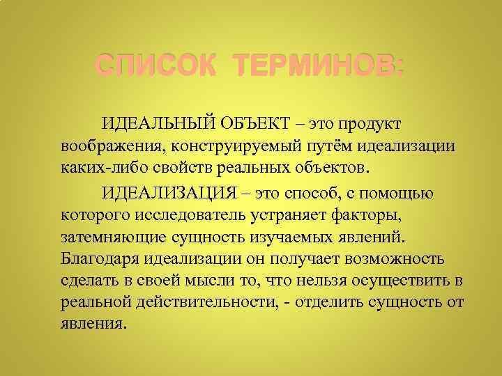 СПИСОК ТЕРМИНОВ: ИДЕАЛЬНЫЙ ОБЪЕКТ – это продукт воображения, конструируемый путём идеализации каких-либо свойств реальных