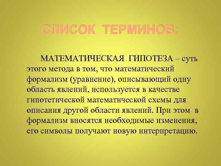 СПИСОК ТЕРМИНОВ: МАТЕМАТИЧЕСКАЯ ГИПОТЕЗА – суть этого метода в том, что математический формализм (уравнение),