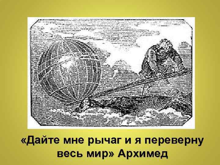  «Дайте мне рычаг и я переверну весь мир» Архимед 