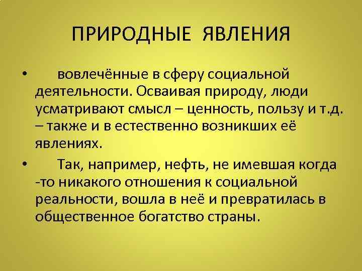 ПРИРОДНЫЕ ЯВЛЕНИЯ • вовлечённые в сферу социальной деятельности. Осваивая природу, люди усматривают смысл –