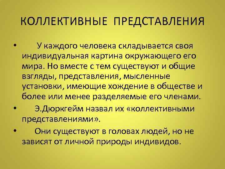 КОЛЛЕКТИВНЫЕ ПРЕДСТАВЛЕНИЯ • У каждого человека складывается своя индивидуальная картина окружающего мира. Но вместе