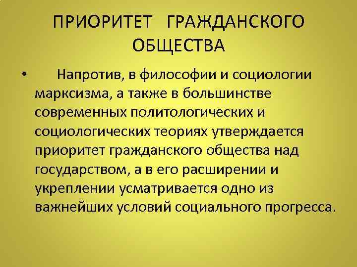 ПРИОРИТЕТ ГРАЖДАНСКОГО ОБЩЕСТВА • Напротив, в философии и социологии марксизма, а также в большинстве