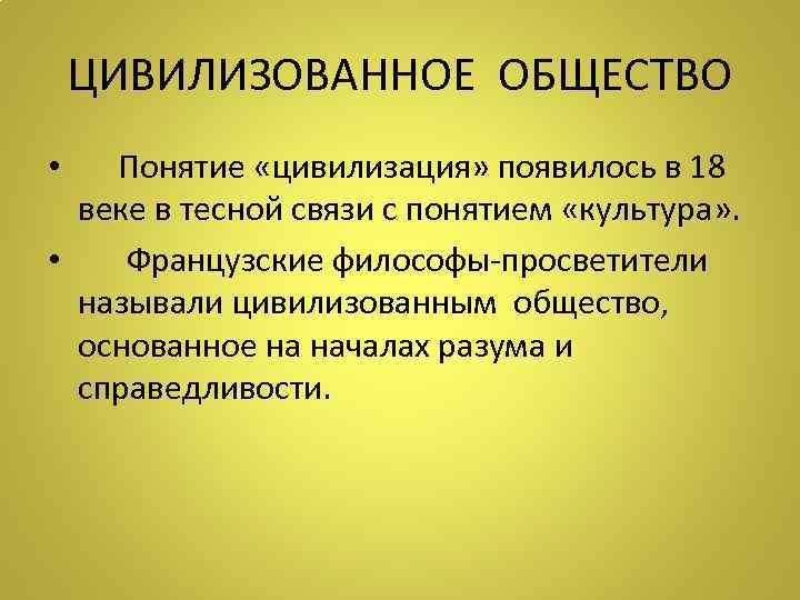 ЦИВИЛИЗОВАННОЕ ОБЩЕСТВО • Понятие «цивилизация» появилось в 18 веке в тесной связи с понятием