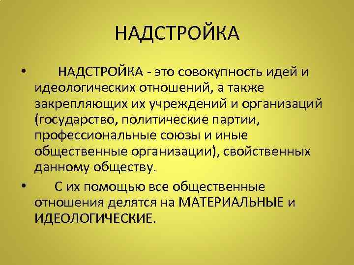 НАДСТРОЙКА • НАДСТРОЙКА - это совокупность идей и идеологических отношений, а также закрепляющих их