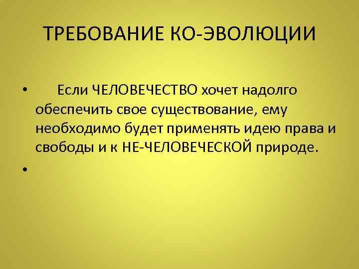 ТРЕБОВАНИЕ КО-ЭВОЛЮЦИИ • Если ЧЕЛОВЕЧЕСТВО хочет надолго обеспечить свое существование, ему необходимо будет применять