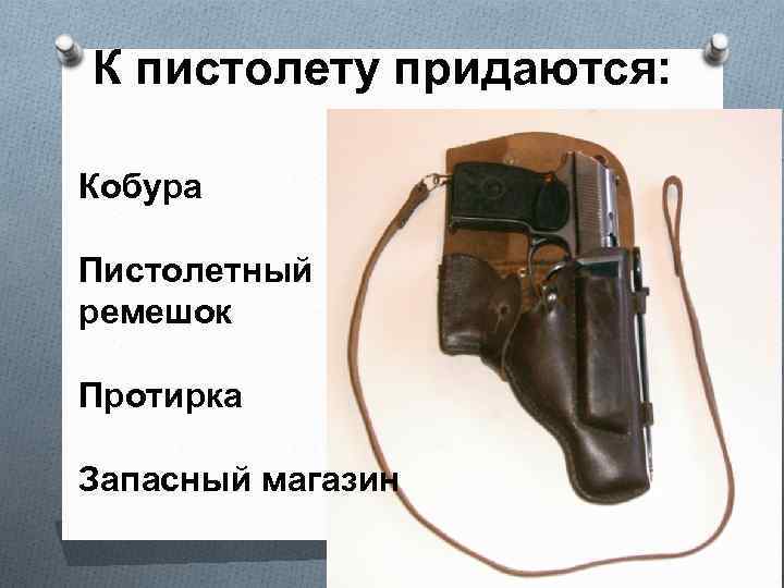 К пистолету придаются: Кобура Пистолетный ремешок Протирка Запасный магазин 