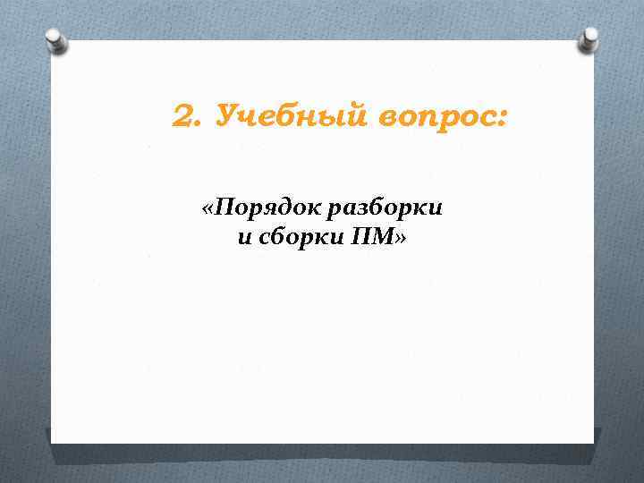 2. Учебный вопрос: «Порядок разборки и сборки ПМ» 