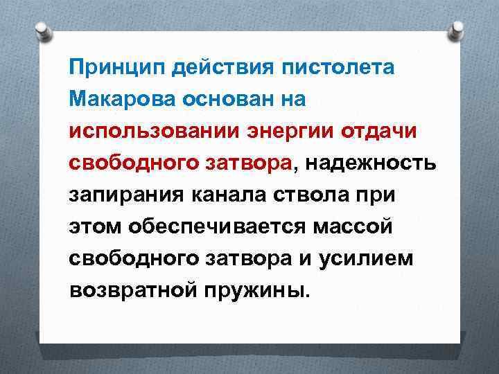 Принцип действия пистолета Макарова основан на использовании энергии отдачи свободного затвора, надежность запирания канала